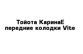 Тойота КаринаЕ передние колодки Vite